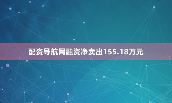 配资导航网融资净卖出155.18万元