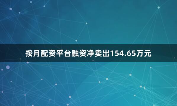 按月配资平台融资净卖出154.65万元