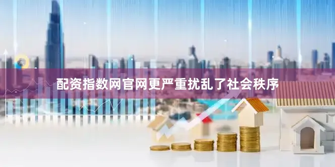 配资指数网官网更严重扰乱了社会秩序