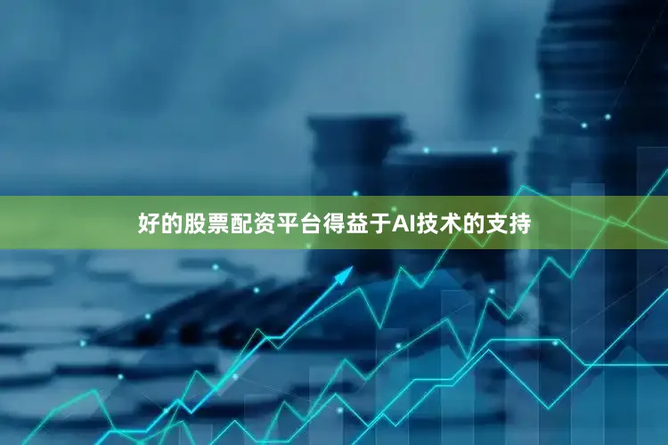 好的股票配资平台得益于AI技术的支持