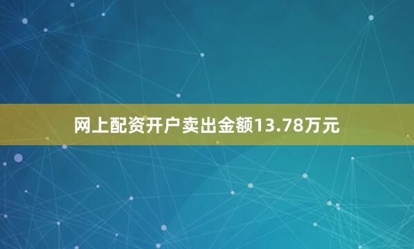 网上配资开户卖出金额13.78万元
