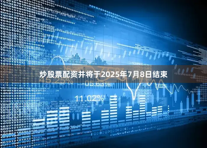 炒股票配资并将于2025年7月8日结束