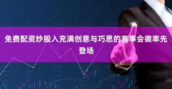 免费配资炒股入充满创意与巧思的赛事会徽率先登场