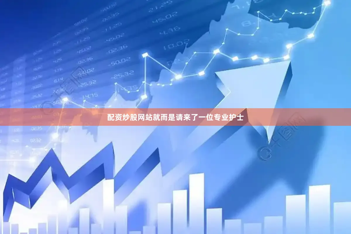 配资炒股网站就而是请来了一位专业护士