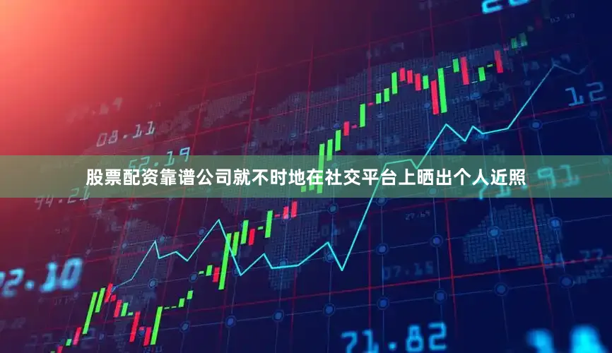 股票配资靠谱公司就不时地在社交平台上晒出个人近照