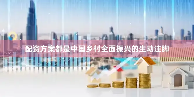 配资方案都是中国乡村全面振兴的生动注脚