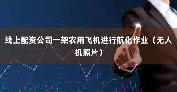 线上配资公司一架农用飞机进行航化作业（无人机照片）