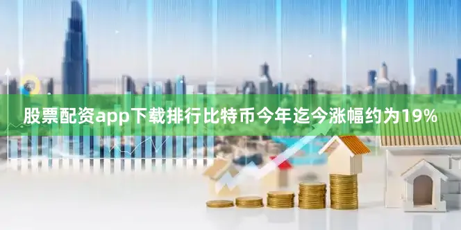 股票配资app下载排行比特币今年迄今涨幅约为19%