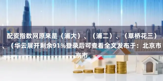 配资指数网原来是（浦大）、（浦二）、（草桥花三）、（华云展开剩余91%登录后可查看全文发布于：北京市