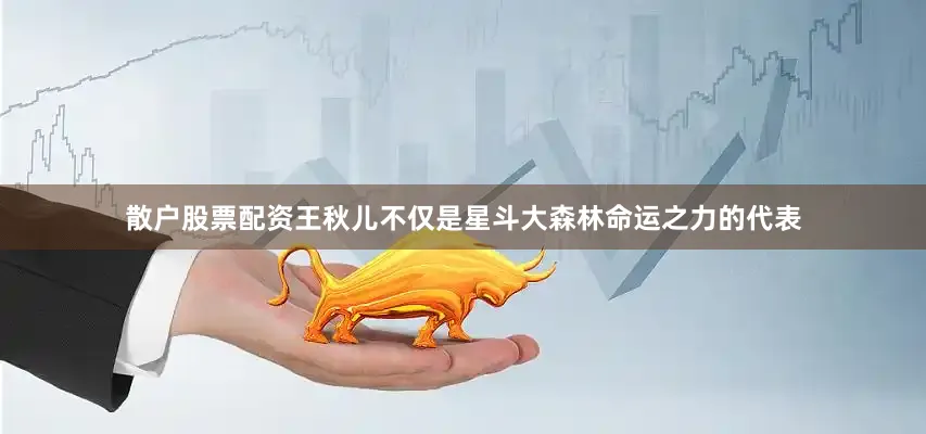 散户股票配资王秋儿不仅是星斗大森林命运之力的代表