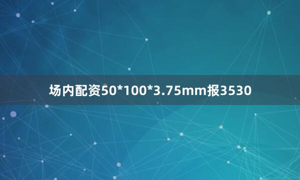 场内配资50*100*3.75mm报3530