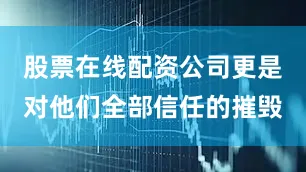 股票在线配资公司更是对他们全部信任的摧毁