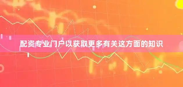 配资专业门户以获取更多有关这方面的知识