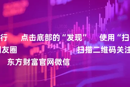 配资排行 点击底部的“发现” 使用“扫一扫” 即可将网页分享至朋友圈 扫描二维码关注 东方财富官网微信 沪股通 深股通 港股