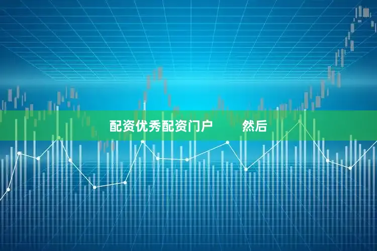 配资优秀配资门户        然后