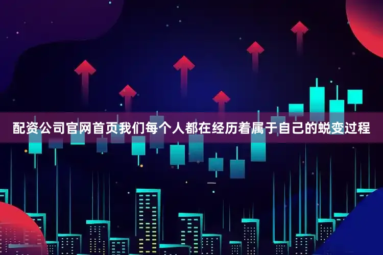 配资公司官网首页我们每个人都在经历着属于自己的蜕变过程