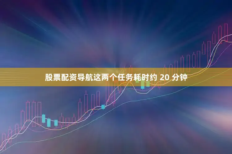 股票配资导航这两个任务耗时约 20 分钟