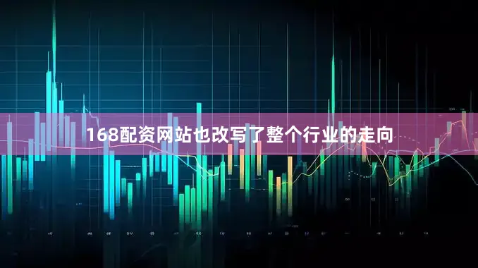 168配资网站也改写了整个行业的走向