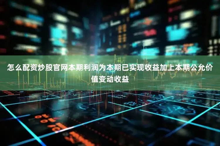 怎么配资炒股官网本期利润为本期已实现收益加上本期公允价值变动收益