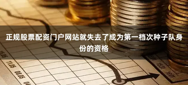 正规股票配资门户网站就失去了成为第一档次种子队身份的资格