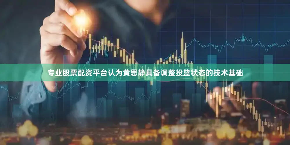 专业股票配资平台认为黄思静具备调整投篮状态的技术基础