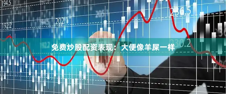 免费炒股配资表现：大便像羊屎一样