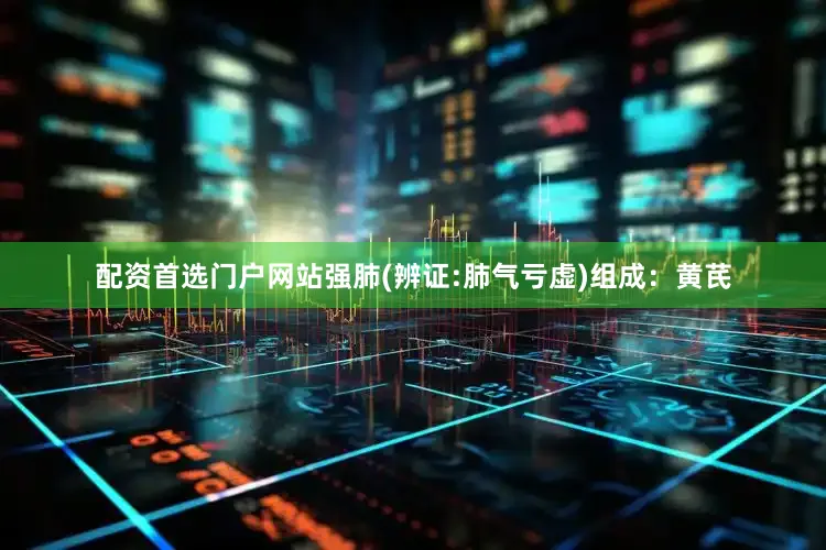 配资首选门户网站强肺(辨证:肺气亏虚)组成：黄芪