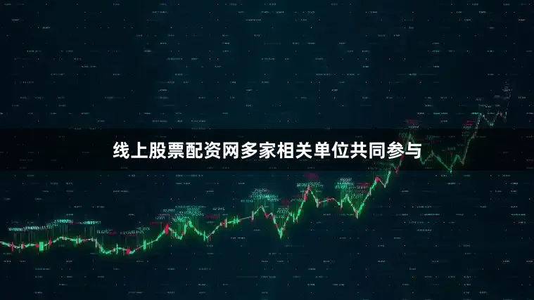 线上股票配资网多家相关单位共同参与