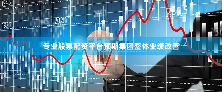 专业股票配资平台预期集团整体业绩改善