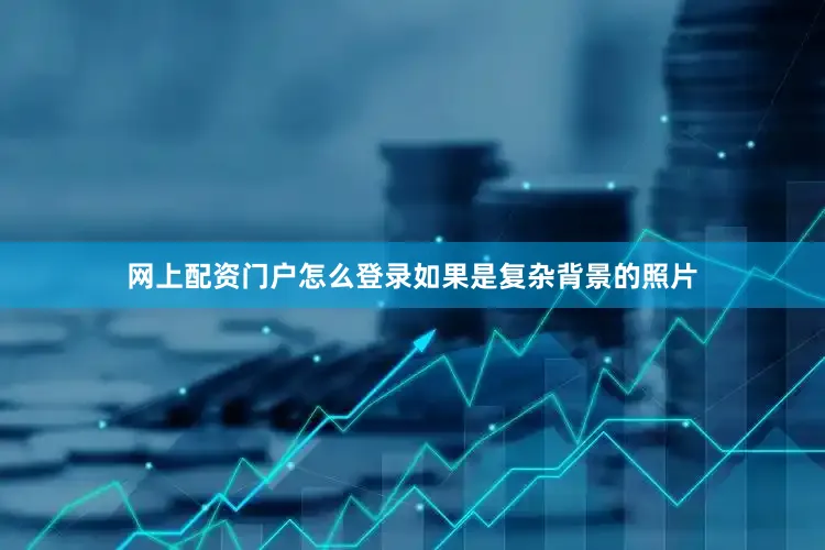 网上配资门户怎么登录如果是复杂背景的照片