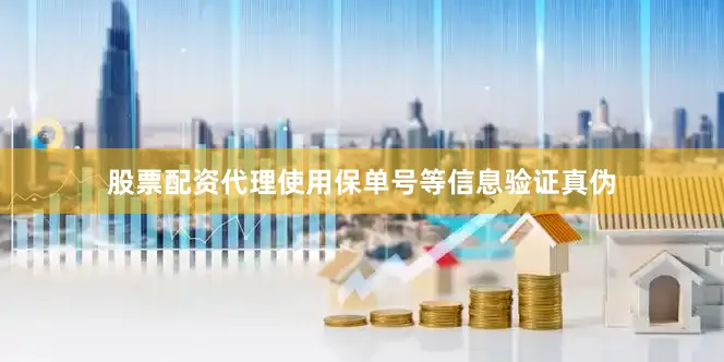 股票配资代理使用保单号等信息验证真伪