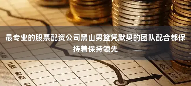 最专业的股票配资公司黑山男篮凭默契的团队配合都保持着保持领先