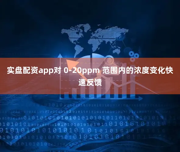 实盘配资app对 0-20ppm 范围内的浓度变化快速反馈