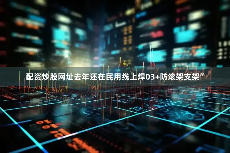 配资炒股网址去年还在民用线上焊03+防滚架支架”
