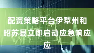 配资策略平台伊犁州和昭苏县立即启动应急响应