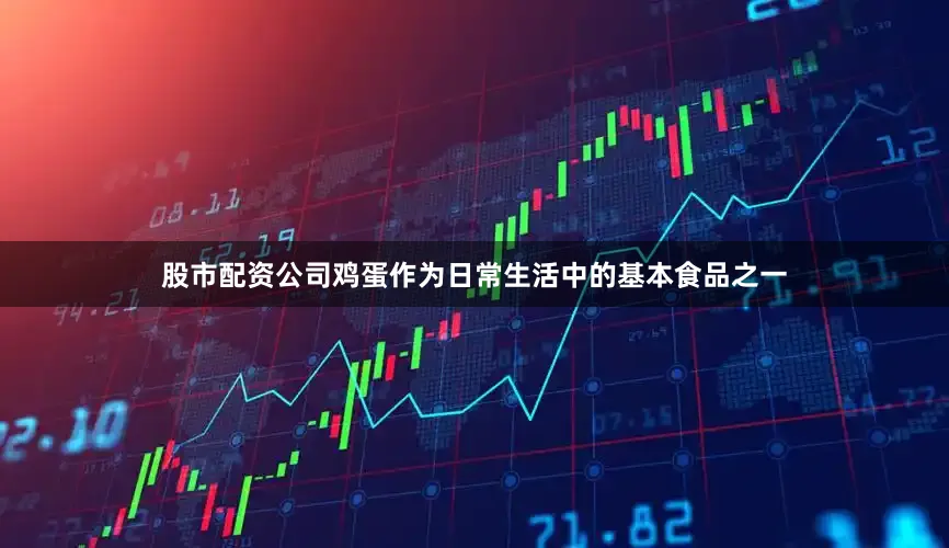 股市配资公司鸡蛋作为日常生活中的基本食品之一