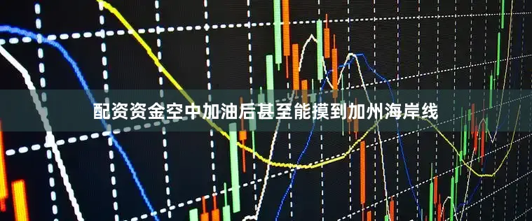 配资资金空中加油后甚至能摸到加州海岸线