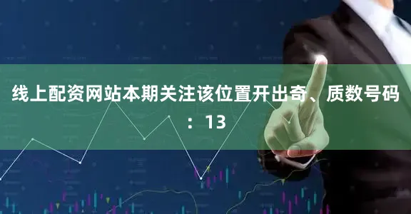 线上配资网站本期关注该位置开出奇、质数号码：13