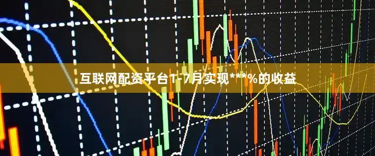 互联网配资平台1-7月实现***%的收益