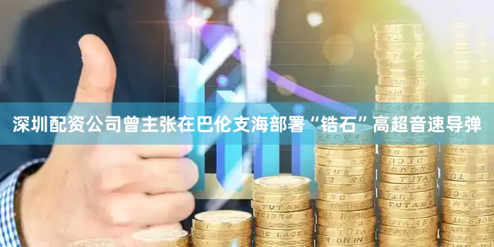 深圳配资公司曾主张在巴伦支海部署“锆石”高超音速导弹