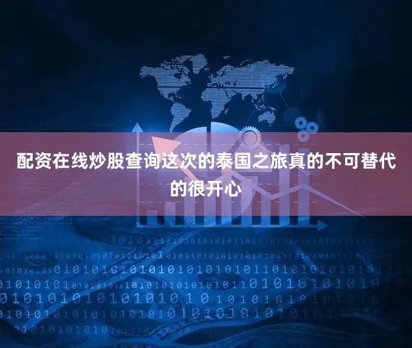 配资在线炒股查询这次的泰国之旅真的不可替代的很开心