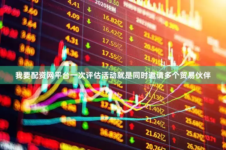我要配资网平台一次评估活动就是同时邀请多个贸易伙伴