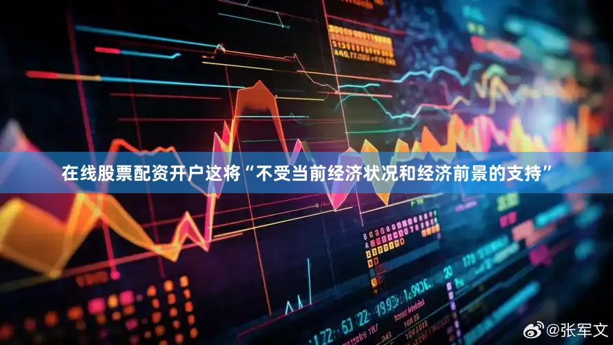 在线股票配资开户这将“不受当前经济状况和经济前景的支持”
