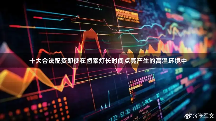 十大合法配资即使在卤素灯长时间点亮产生的高温环境中