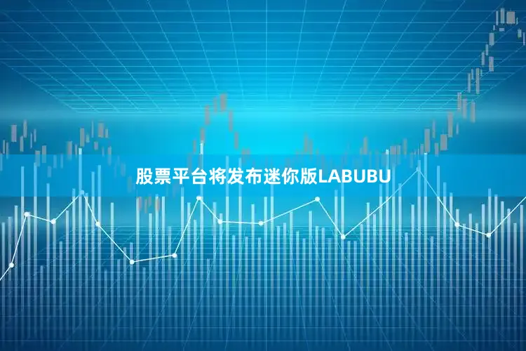 股票平台将发布迷你版LABUBU