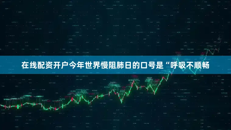 在线配资开户今年世界慢阻肺日的口号是“呼吸不顺畅