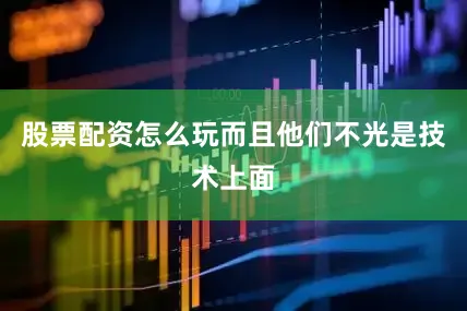 股票配资怎么玩而且他们不光是技术上面