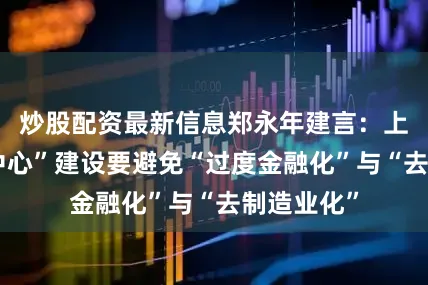 炒股配资最新信息郑永年建言：上海“五个中心”建设要避免“过度金融化”与“去制造业化”